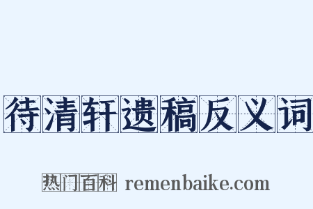 待清轩遗稿反义词是什么意思的图片
